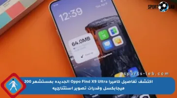 اكتشف تفاصيل كاميرا Oppo Find X9 Ultra الجديدة بمستشعر 200 ميجابكسل وقدرات تصوير استثنائية